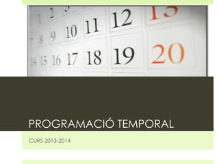 PROGRAMACIÓ TEMPORAL
CURS 2013-2014

 