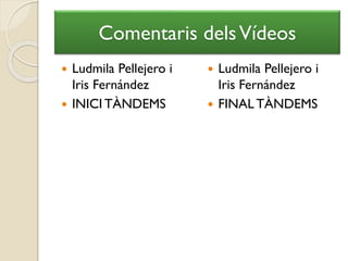Comentaris delsVídeos
 Ludmila Pellejero i
Iris Fernández
 INICI TÀNDEMS
 Ludmila Pellejero i
Iris Fernández
 FINAL TÀNDEMS
 
