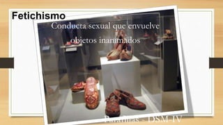 Conducta sexual que envuelve
objetos inanimados
Parafilias - DSM-IV
Fetichismo
 