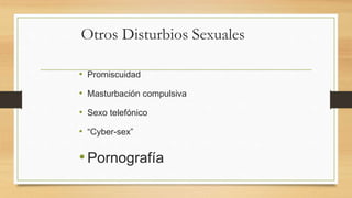 Otros Disturbios Sexuales
• Promiscuidad
• Masturbación compulsiva
• Sexo telefónico
• “Cyber-sex”
•Pornografía
 