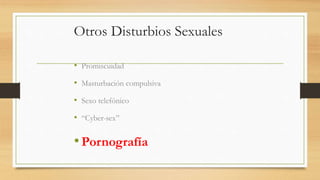 Otros Disturbios Sexuales
• Promiscuidad
• Masturbación compulsiva
• Sexo telefónico
• “Cyber-sex”
•Pornografía
 