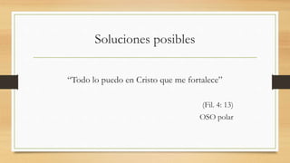 Soluciones posibles
“Todo lo puedo en Cristo que me fortalece”
(Fil. 4: 13)
OSO polar
 
