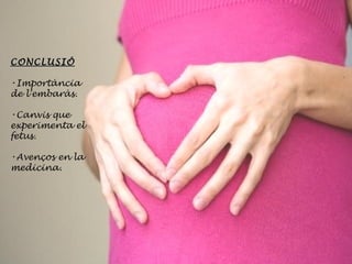 CONCLUSIÓ Importància de l’embaràs.  Canvis que experimenta el fetus. Avenços en la medicina.  