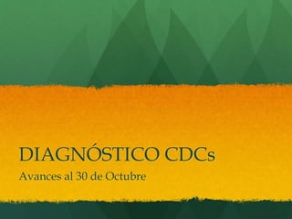 DIAGNÓSTICO CDCs 
Avances al 30 de Octubre 
 