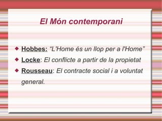 El Món contemporani
 Hobbes: “L'Home és un llop per a l'Home”
 Locke: El conflicte a partir de la propietat
 Rousseau: El contracte social i a voluntat
general.
 
