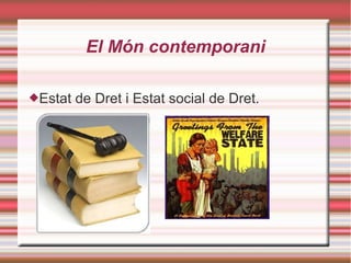El Món contemporani
Estat de Dret i Estat social de Dret.
 