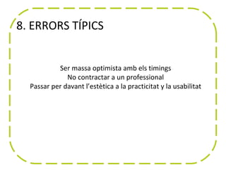 8. ERRORS TÍPICS


           Ser massa optimista amb els timings
              No contractar a un professional
  Passar per davant l’estètica a la practicitat y la usabilitat
                  No actualitzar la web
 