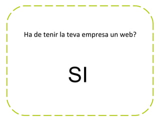 Ha de tenir la teva empresa un web?




             SI
 