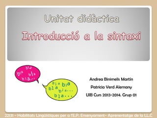 Andrea Binimelis Martín
Patricia Verd Alemany
UIB Curs 2013-2014. Grup 01
22131 - Habilitats Lingüístiques per a l'E.P. Ensenyament- Aprenentatge de la LL.C
 