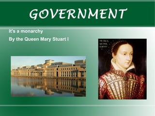 GOVERNMENT
It's a monarchy
By the Queen Mary Stuart I
 
