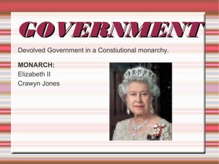 GOVERNMENT
Devolved Government in a Constiutional monarchy.

MONARCH:
Elizabeth II
Crawyn Jones
 