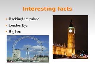 Interesting facts
   Buckingham palace
   London Eye
   Big ben
 