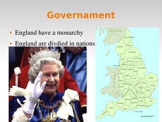 Governament
   England have a monarchy
   England are divdied in nations
 