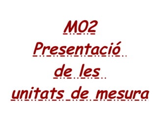M02
Presentació
de les
unitats de mesura
 