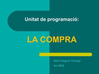 Unitat de programació : LA COMPRA Maria Segura Tarragó 3er MEE   