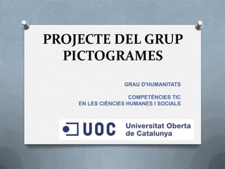PROJECTE DEL GRUP
PICTOGRAMES
GRAU D'HUMANITATS
COMPETÈNCIES TIC
EN LES CIÈNCIES HUMANES I SOCIALS

 