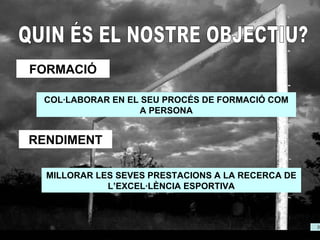 QUIN ÉS EL NOSTRE OBJECTIU? FORMACIÓ COL·LABORAR EN EL SEU PROCÉS DE FORMACIÓ COM A PERSONA RENDIMENT MILLORAR LES SEVES PRESTACIONS A LA RECERCA DE L’EXCEL·LÈNCIA ESPORTIVA 
