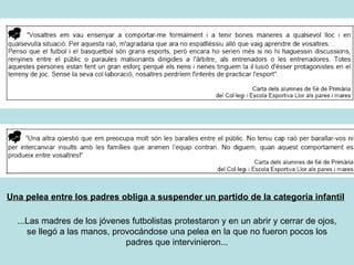 Una pelea entre los padres obliga a suspender un partido de la categoría infantil ...Las madres de los jóvenes futbolistas protestaron y en un abrir y cerrar de ojos, se llegó a las manos, provocándose una pelea en la que no fueron pocos los padres que intervinieron... 