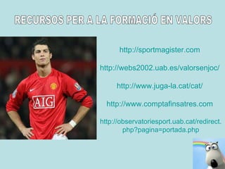 RECURSOS PER A LA FORMACIÓ EN VALORS http://sportmagister.com   http://webs2002.uab.es/valorsenjoc/   http :// www .juga-la. cat / cat /   http :// www . comptafinsatres .com   http :// observatoriesport . uab . cat / redirect . php ?pagina=portada. php 