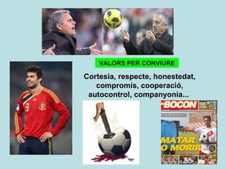 VALORS PER CONVIURE Cortesia, respecte, honestedat, compromís, cooperació, autocontrol, companyonia...  