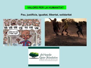 VALORS PER LA HUMANITAT Pau, justíficia, igualtat, llibertat, solidaritat 