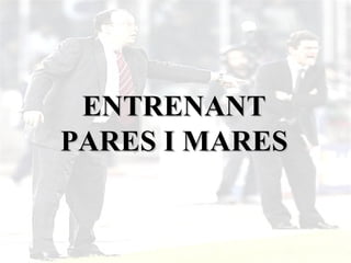 ENTRENANT
PARES I MARES
 