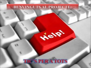 BENVINGUTS AL PROJECTE: TIC’S PER A TOTS 