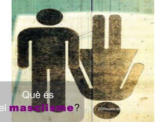 20minutos.es Què és   el   masclisme ? 