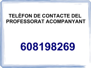 TELÈFON DE CONTACTE DEL
PROFESSORAT ACOMPANYANT




    608198269
 
