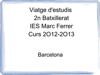 Viatge d'estudis
  2n Batxillerat
IES Marc Ferrer
Curs 2O12-2O13


   Barcelona
 