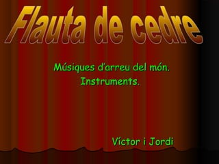 Músiques d’arreu del món.Músiques d’arreu del món.
Instruments.Instruments.
VíctorVíctor i Jordii Jordi
 
