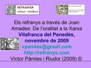 Els refranys a través de Joan Amades: De l’oralitat a la Xarxa Vilafranca del Penedès, novembre de 2009 [email_address] ht...