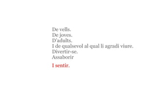 De vells. De joves. D’adults. I de qualsevol al qual li agradi viure. Divertir-se. Assaborir   I sentir. 