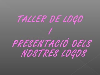 TALLER DE LOGO
I
PRESENTACIÓ DELS
NOSTRES LOGOS
 