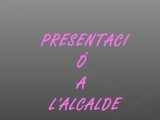 PRESENTACI
Ó
A
L'ALCALDE
 