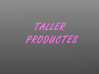 TALLER
PRODUCTES
 