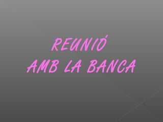 REUNIÓ
AMB LA BANCA
 