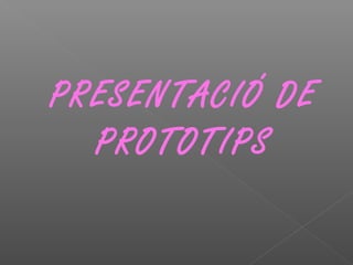 PRESENTACIÓ DE
PROTOTIPS
 
