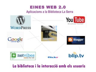 EINES WEB 2.0 Aplicacions a la Biblioteca La Serra La biblioteca i la interacció amb els usuaris 
