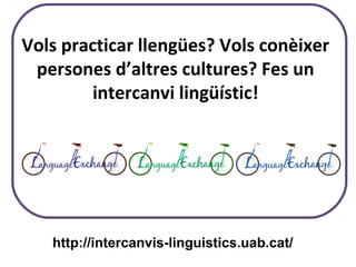 Vols practicar llengües? Vols conèixer
persones d’altres cultures? Fes un
intercanvi lingüístic!
http://intercanvis-linguistics.uab.cat/
 