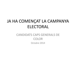 JA HA COMENÇAT LA CAMPANYA
ELECTORAL
CANDIDATS CAPS GENERALS DE
COLOR
Octubre 2014
 