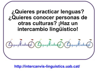¿Quieres practicar lenguas?
¿Quieres conocer personas de
otras culturas? ¡Haz un
intercambio lingüístico!
http://intercanvis-linguistics.uab.cat/
 
