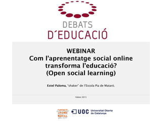 Febrer 2015
WEBINAR
Com l’aprenentatge social online
transforma l’educació?
(Open social learning)
Estel Paloma, “shaker” de l’Escola Pia de Mataró.
 