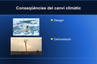 Conseqüències del canvi climàtic Desgel Deforestació 