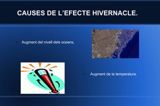 CAUSES DE L’EFECTE HIVERNACLE.  Augment del nivell dels oceans.  Augment de la temperatura.  