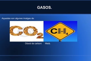 GASOS.  · Diòxid de carboni  ·Metà.  Aquestes son algunes imatges de: 
