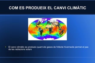 COM ES PRODUEIX EL CANVI CLIMÀTIC El canvi climàtic es produeix quant els gasos de l'efecte hivernacle permet el pas de les radiacions solars 