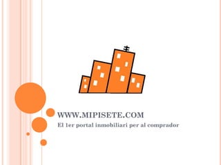 WWW.MIPISETE.COM
El 1er portal inmobiliari per al comprador
 