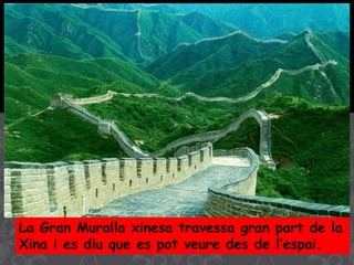 La Gran Muralla xinesa travessa gran part de la
Xina i es diu que es pot veure des de l’espai.
 