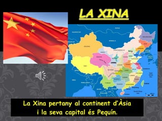 Bandera
LA XINA
La Xina pertany al continent d’Àsia
i la seva capital és Pequín.
 